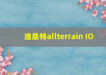 迪桑特allterrain IO